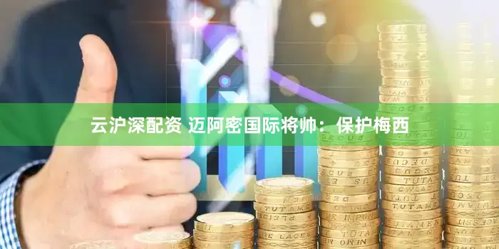 云沪深配资 迈阿密国际将帅：保护梅西