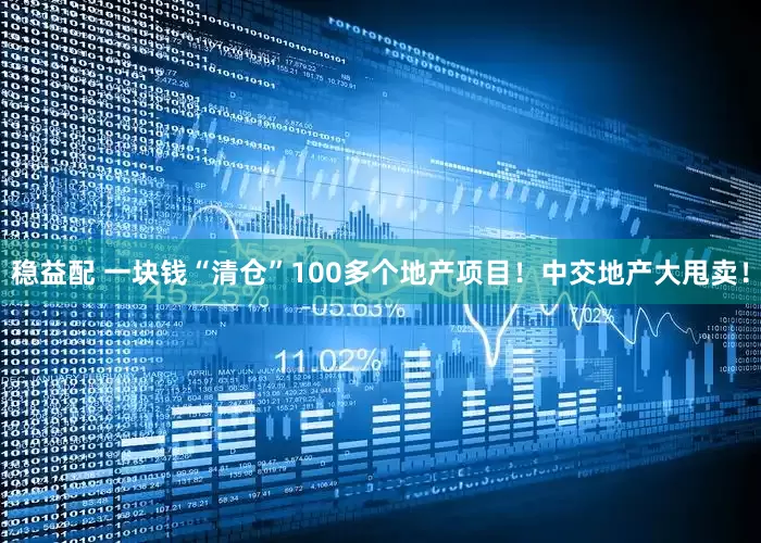稳益配 一块钱“清仓”100多个地产项目！中交地产大甩卖！