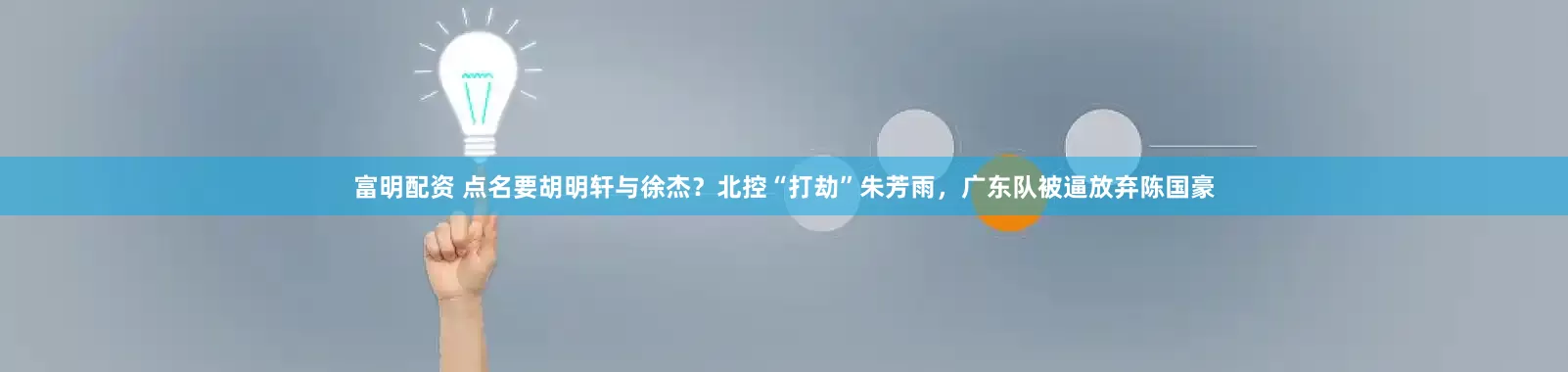 富明配资 点名要胡明轩与徐杰？北控“打劫”朱芳雨，广东队被逼放弃陈国豪