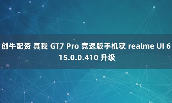 创牛配资 真我 GT7 Pro 竞速版手机获 realme UI 6 15.0.0.410 升级
