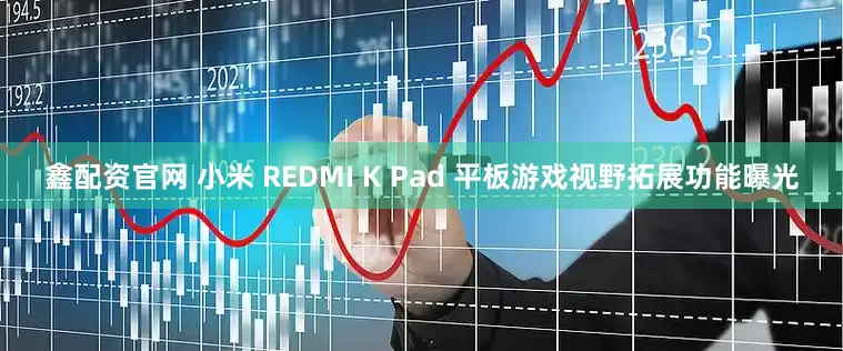 鑫配资官网 小米 REDMI K Pad 平板游戏视野拓展功能曝光