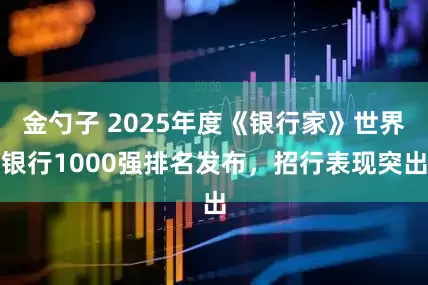 金勺子 2025年度《银行家》世界银行1000强排名发布，招行表现突出