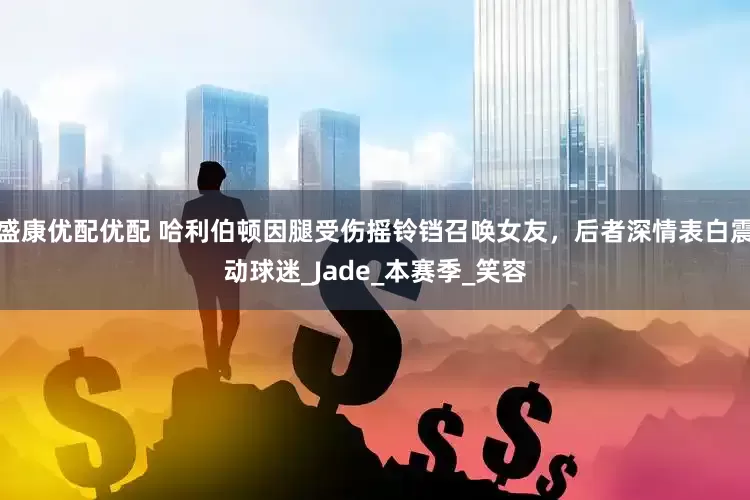 盛康优配优配 哈利伯顿因腿受伤摇铃铛召唤女友，后者深情表白震动球迷_Jade_本赛季_笑容