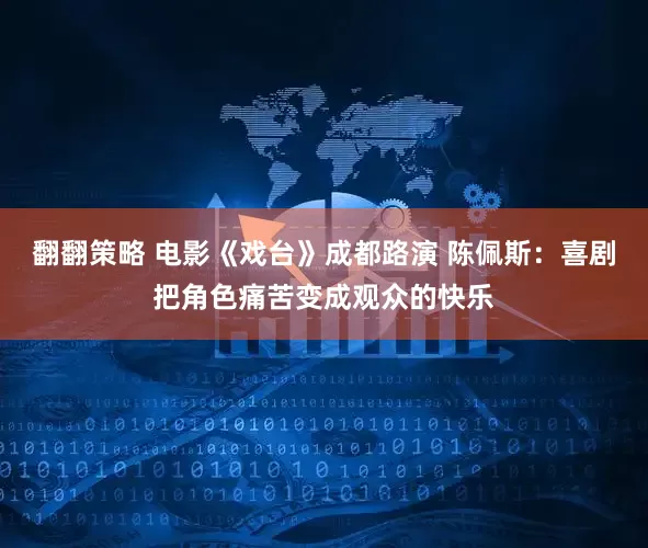 翻翻策略 电影《戏台》成都路演 陈佩斯：喜剧把角色痛苦变成观众的快乐