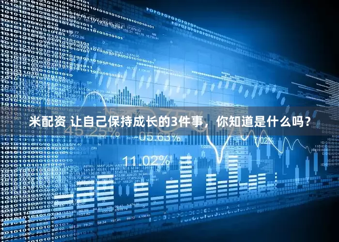米配资 让自己保持成长的3件事，你知道是什么吗？