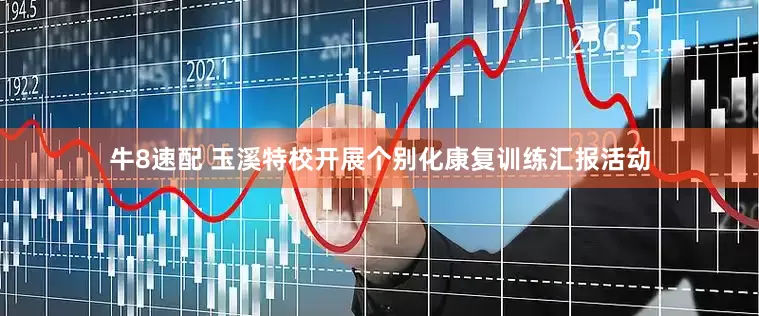 牛8速配 玉溪特校开展个别化康复训练汇报活动
