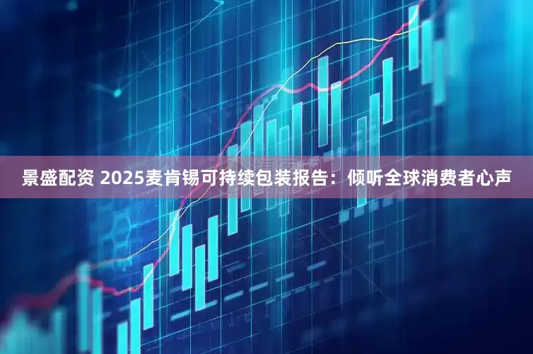 景盛配资 2025麦肯锡可持续包装报告：倾听全球消费者心声