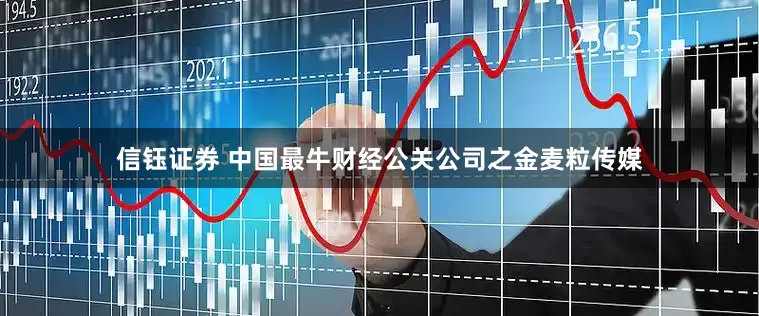 信钰证券 中国最牛财经公关公司之金麦粒传媒