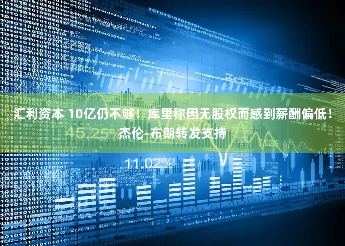 汇利资本 10亿仍不够！库里称因无股权而感到薪酬偏低！杰伦-布朗转发支持