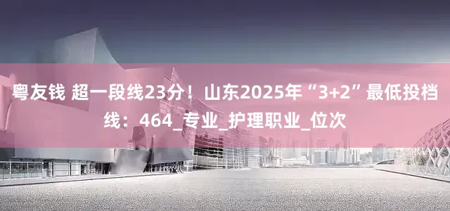 粤友钱 超一段线23分！山东2025年“3+2”最低投档线：464_专业_护理职业_位次