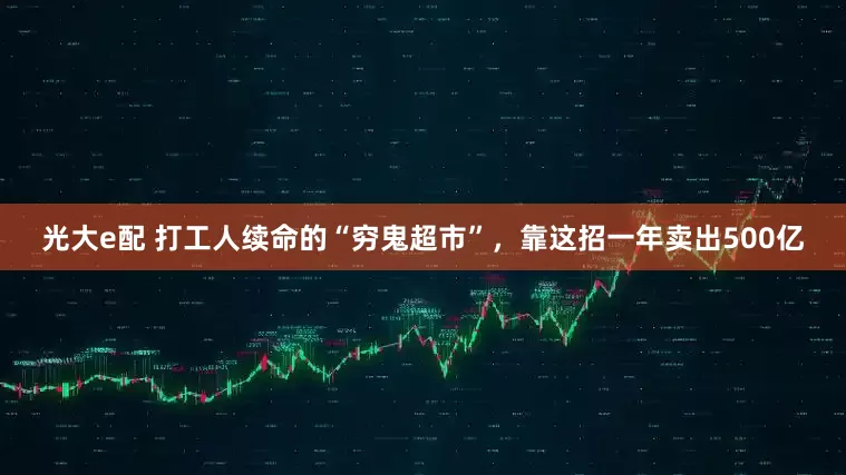 光大e配 打工人续命的“穷鬼超市”，靠这招一年卖出500亿