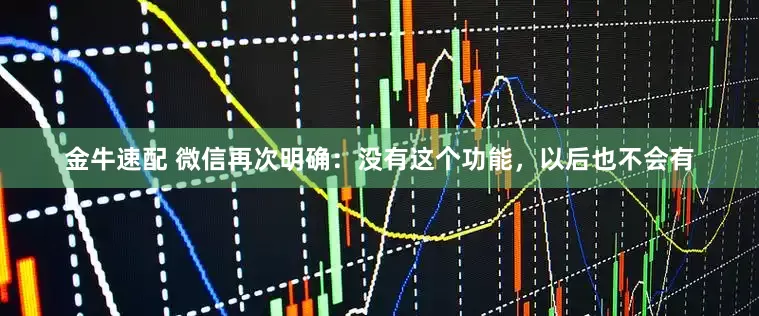 金牛速配 微信再次明确：没有这个功能，以后也不会有