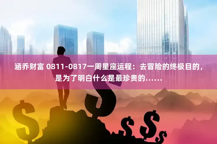 涵乔财富 0811-0817一周星座运程：去冒险的终极目的，是为了明白什么是最珍贵的……
