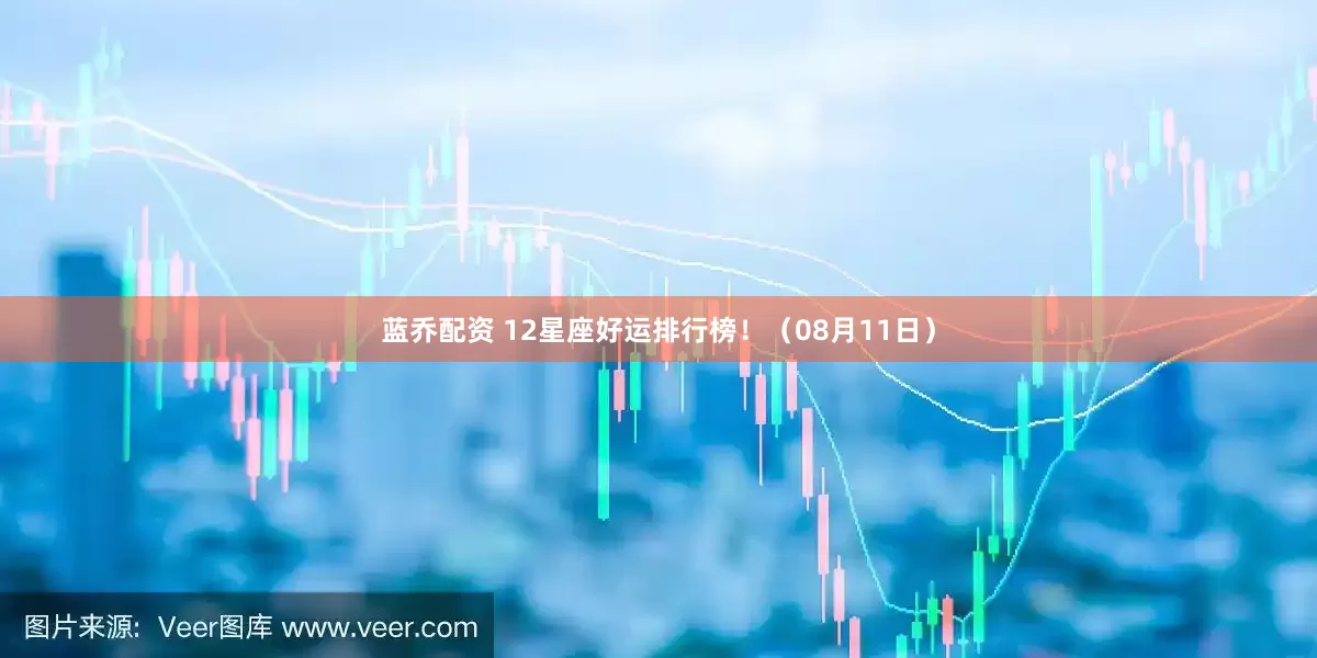 蓝乔配资 12星座好运排行榜！（08月11日）