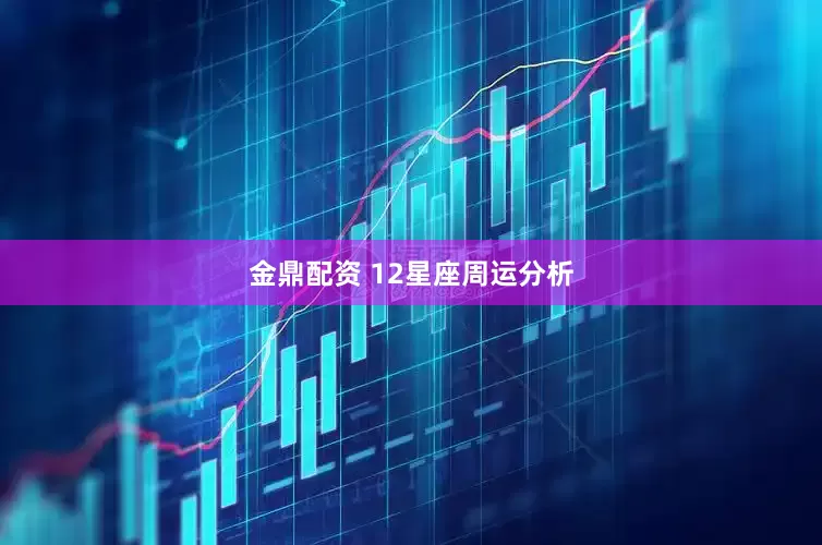 金鼎配资 12星座周运分析