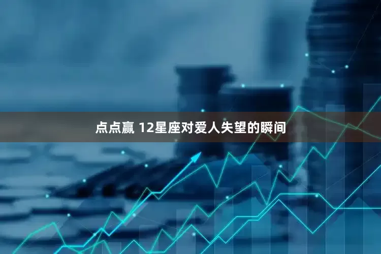 点点赢 12星座对爱人失望的瞬间