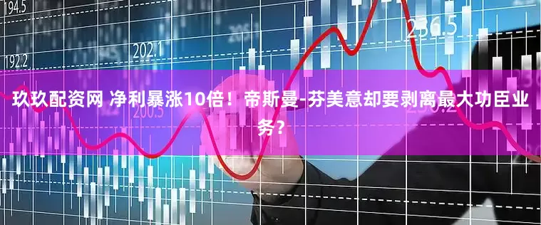 玖玖配资网 净利暴涨10倍！帝斯曼-芬美意却要剥离最大功臣业务？