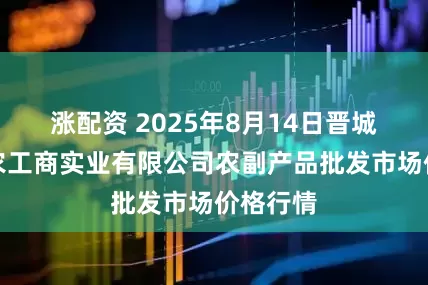 涨配资 2025年8月14日晋城市绿盛农工商实业有限公司农副产品批发市场价格行情