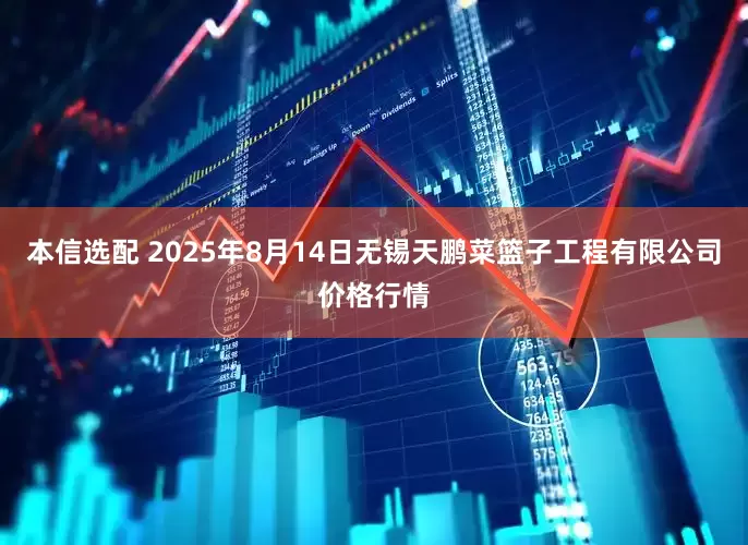 本信选配 2025年8月14日无锡天鹏菜篮子工程有限公司价格行情