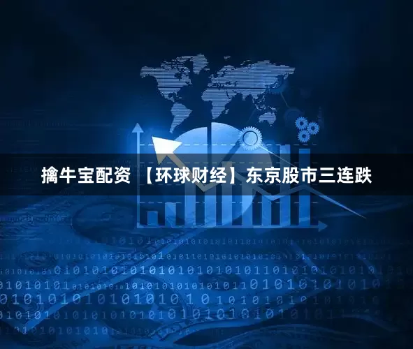 擒牛宝配资 【环球财经】东京股市三连跌