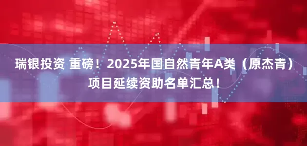 瑞银投资 重磅！2025年国自然青年A类（原杰青）项目延续资助名单汇总！