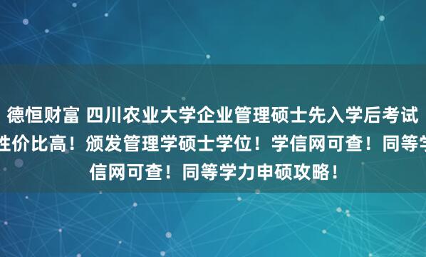 德恒财富 四川农业大学企业管理硕士先入学后考试！1.6万学费性价比高！颁发管理学硕士学位！学信网可查！同等学力申硕攻略！