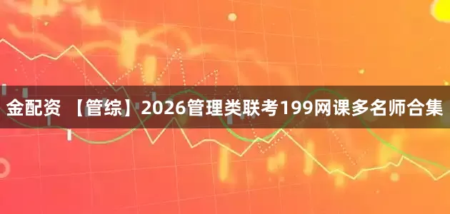金配资 【管综】2026管理类联考199网课多名师合集