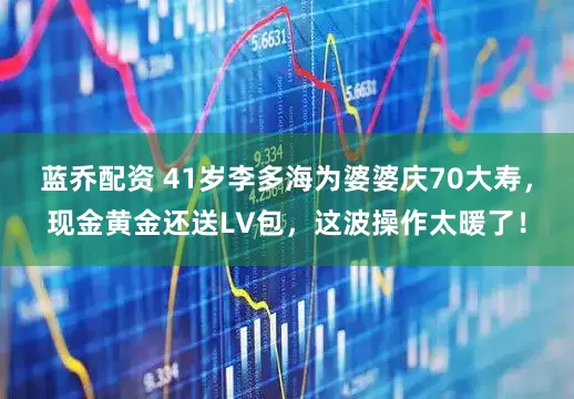 蓝乔配资 41岁李多海为婆婆庆70大寿，现金黄金还送LV包，这波操作太暖了！