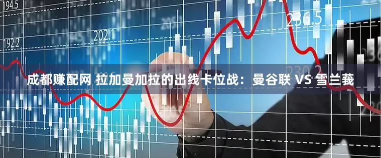 成都赚配网 拉加曼加拉的出线卡位战：曼谷联 VS 雪兰莪