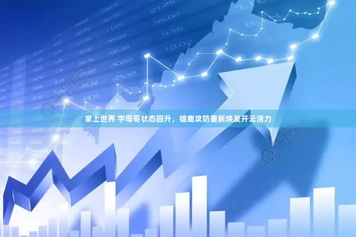 掌上世界 字母哥状态回升，雄鹿攻防重新焕发开云活力