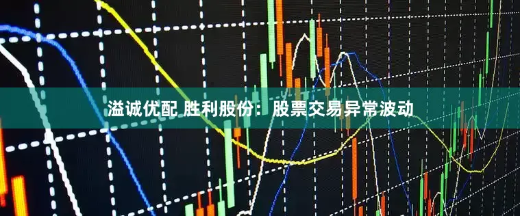 溢诚优配 胜利股份：股票交易异常波动