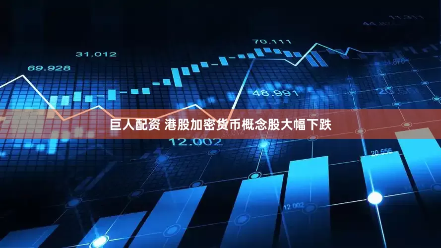 巨人配资 港股加密货币概念股大幅下跌