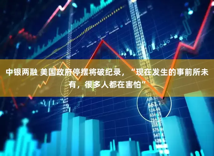 中银两融 美国政府停摆将破纪录，“现在发生的事前所未有，很多人都在害怕”